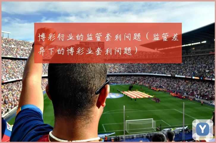 博彩行业的监管套利问题（监管差异下的博彩业套利问题）