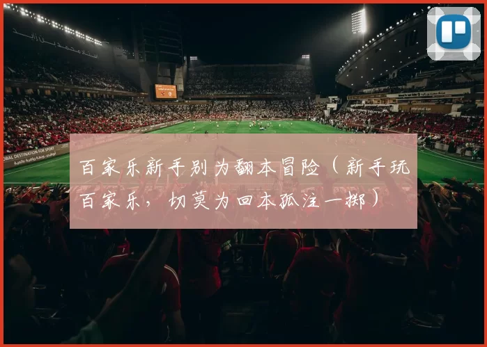 百家乐新手别为翻本冒险（新手玩百家乐，切莫为回本孤注一掷）