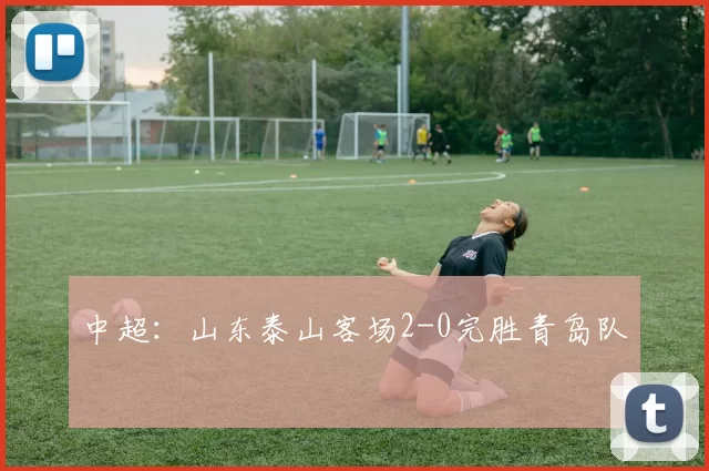 中超：山东泰山客场2-0完胜青岛队