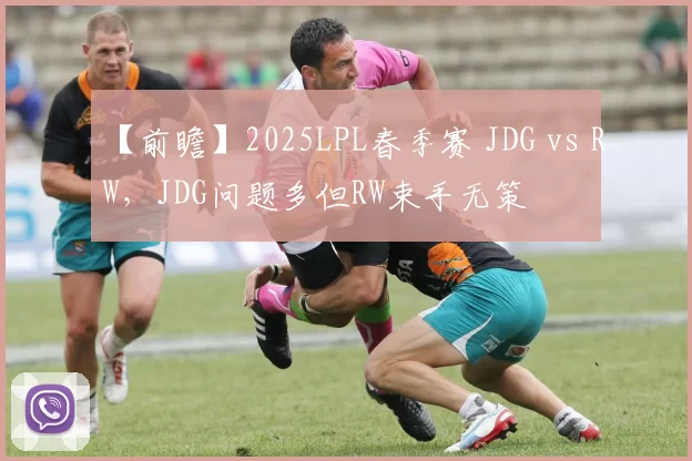 【前瞻】2025LPL春季赛 JDG vs RW，JDG问题多但RW束手无策