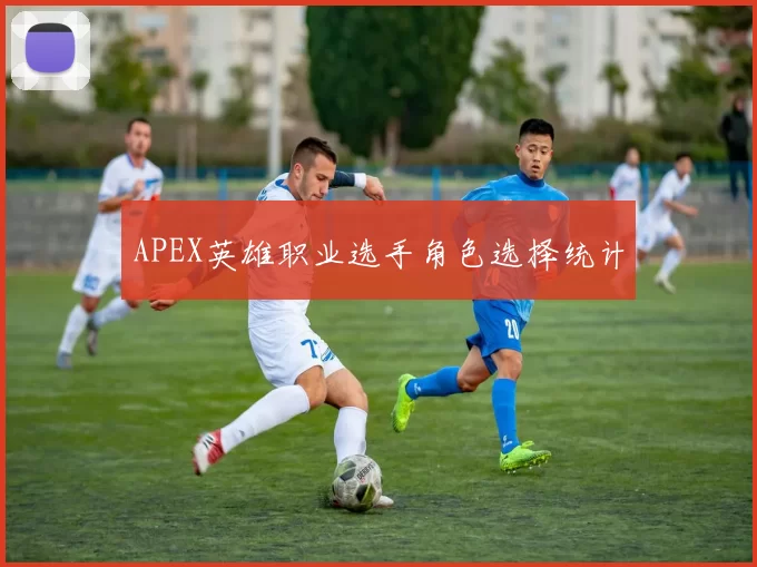 APEX英雄职业选手角色选择统计