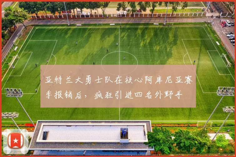 亚特兰大勇士队在核心阿库尼亚赛季报销后，疯狂引进四名外野手