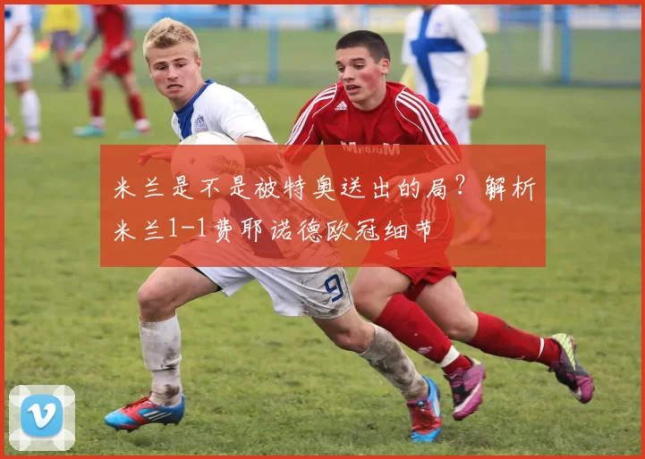 米兰是不是被特奥送出的局？解析米兰1-1费耶诺德欧冠细节