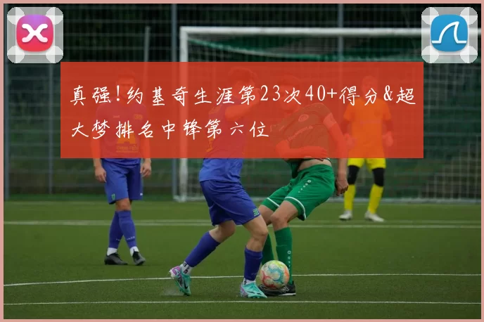 真强!约基奇生涯第23次40+得分&超大梦排名中锋第六位