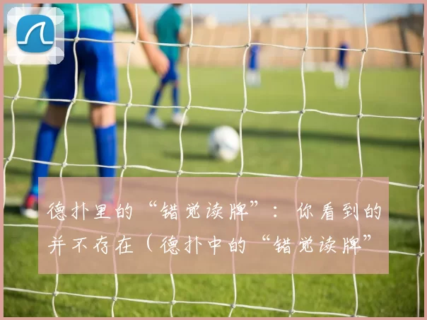 德扑里的“错觉读牌”：你看到的并不存在（德扑中的“错觉读牌”：眼见并不为真）