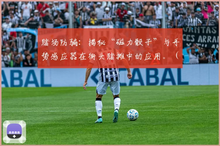 赌场防骗：揭秘“磁力骰子”与手势感应器在街头赌摊中的应用。（街头赌摊防骗指南：揭开磁力骰子与手势感应器的作弊内幕）