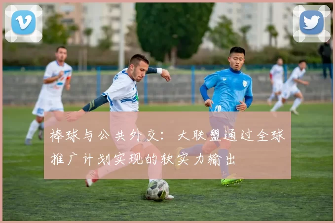 棒球与公共外交：大联盟通过全球推广计划实现的软实力输出