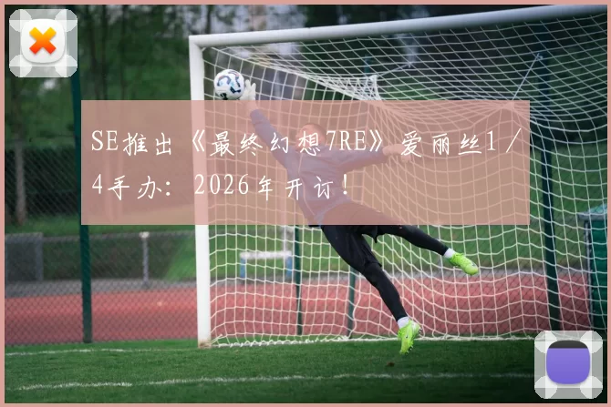 SE推出《最终幻想7RE》爱丽丝1／4手办：2026年开订！