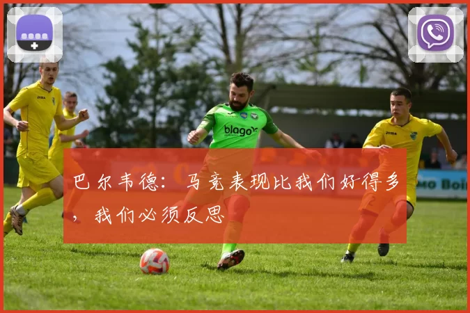 巴尔韦德：马竞表现比我们好得多，我们必须反思