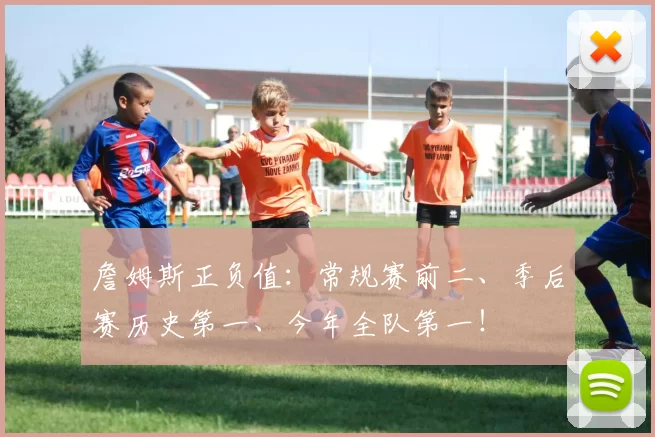 詹姆斯正负值：常规赛前二、季后赛历史第一、今年全队第一！