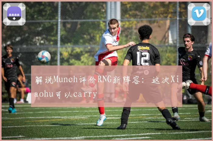 解说Munch评价RNG新阵容：这次Xiaohu可以carry