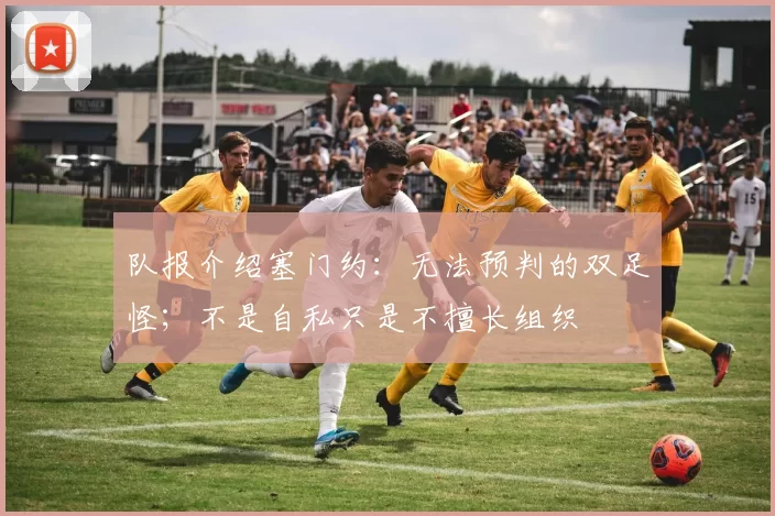 队报介绍塞门约：无法预判的双足怪；不是自私只是不擅长组织