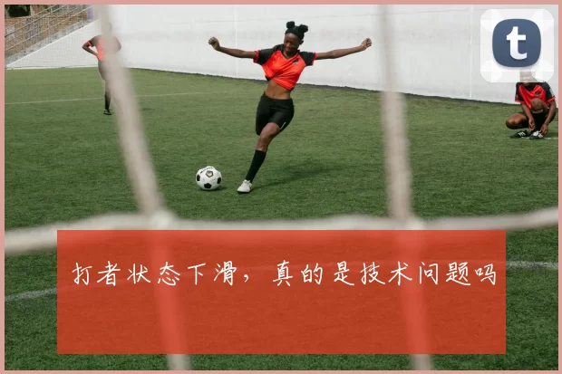 打者状态下滑，真的是技术问题吗