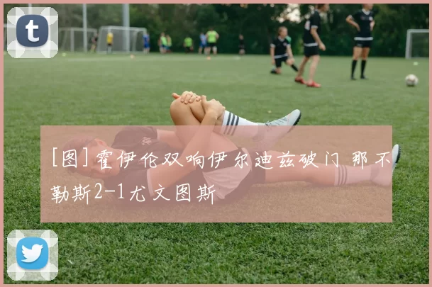 [图]霍伊伦双响伊尔迪兹破门 那不勒斯2-1尤文图斯