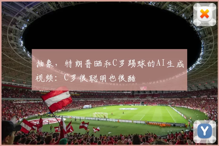 抽象，特朗普晒和C罗踢球的AI生成视频：C罗很聪明也很酷