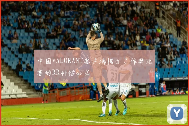 中国VALORANT客户端揭示了作弊比赛的RR补偿公式