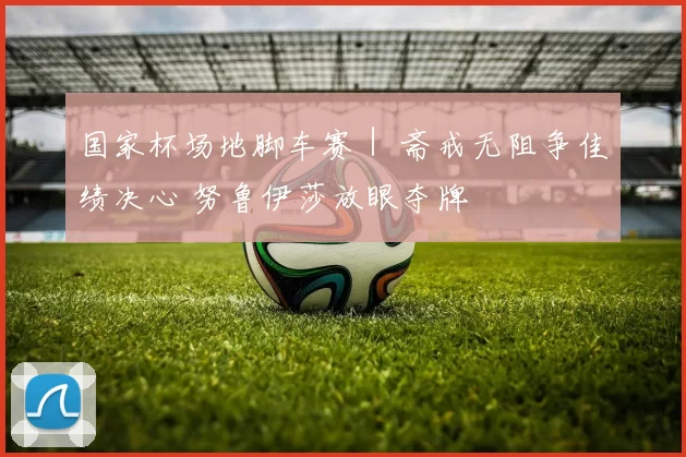 国家杯场地脚车赛｜ 斋戒无阻争佳绩决心 努鲁伊莎放眼夺牌