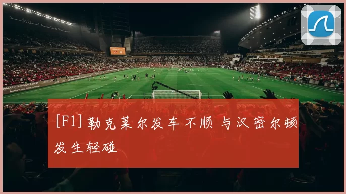 [F1]勒克莱尔发车不顺 与汉密尔顿发生轻碰