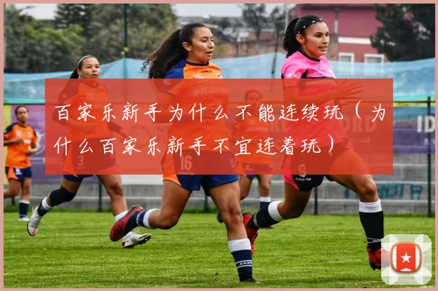 百家乐新手为什么不能连续玩（为什么百家乐新手不宜连着玩）