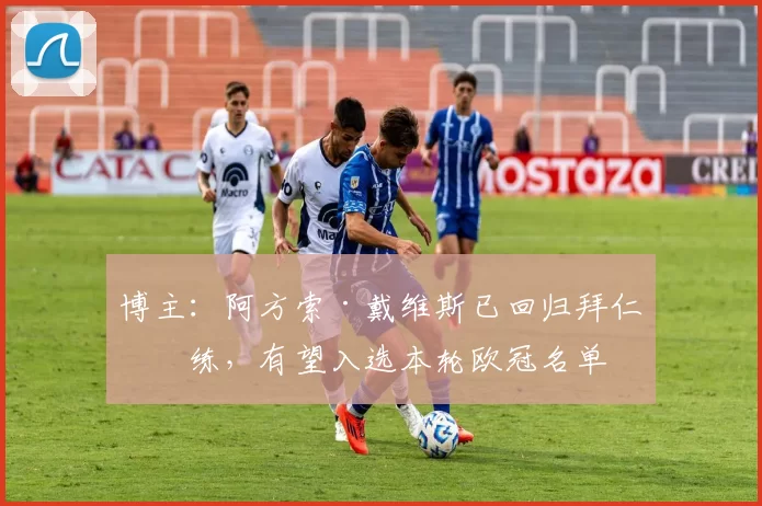 博主：阿方索·戴维斯已回归拜仁合练，有望入选本轮欧冠名单