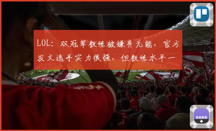 LOL：双冠军教练被嫌弃无能，官方发文选手实力很强，但教练水平一般