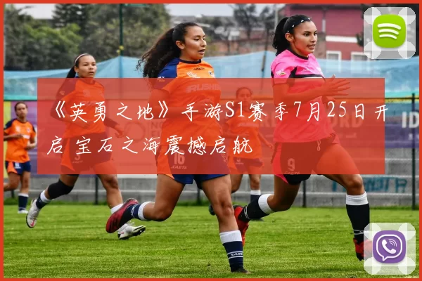 《英勇之地》手游S1赛季7月25日开启 宝石之海震撼启航
