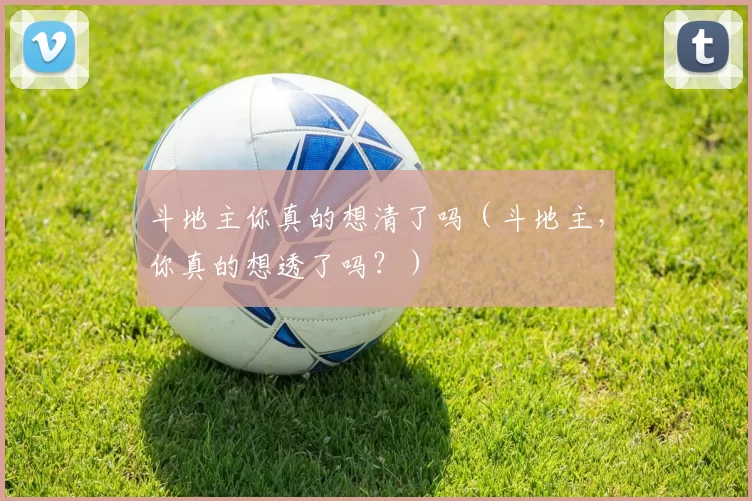 斗地主你真的想清了吗（斗地主，你真的想透了吗？）