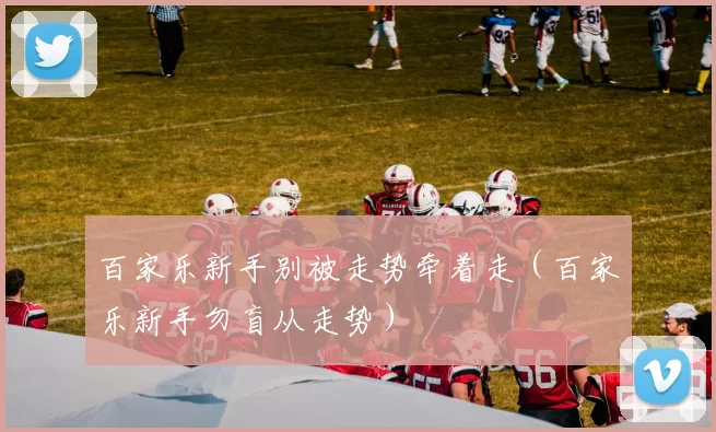百家乐新手别被走势牵着走（百家乐新手勿盲从走势）