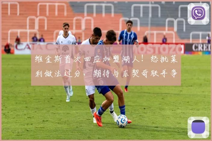 维金斯首次回应加盟湖人！怒批莱利做法过分，期待与东契奇联手争冠