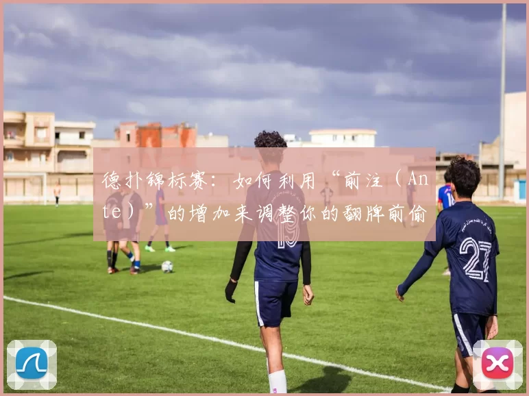 德扑锦标赛：如何利用“前注（Ante）”的增加来调整你的翻牌前偷盲频率？（德扑锦标赛：前注提高时如何调整你的翻牌前偷盲频率）