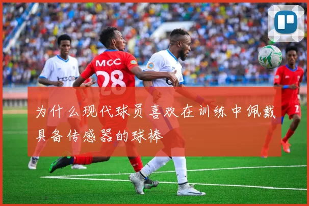 为什么现代球员喜欢在训练中佩戴具备传感器的球棒