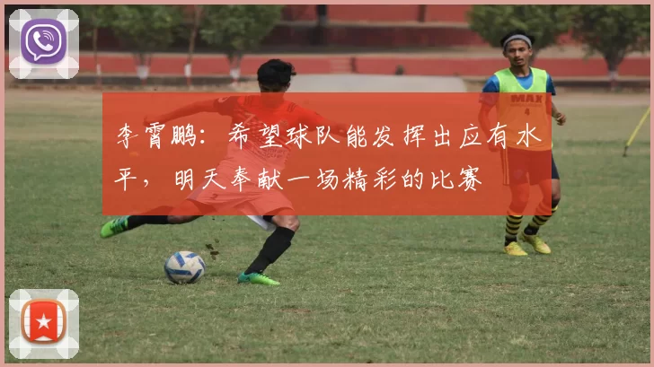 李霄鹏：希望球队能发挥出应有水平，明天奉献一场精彩的比赛