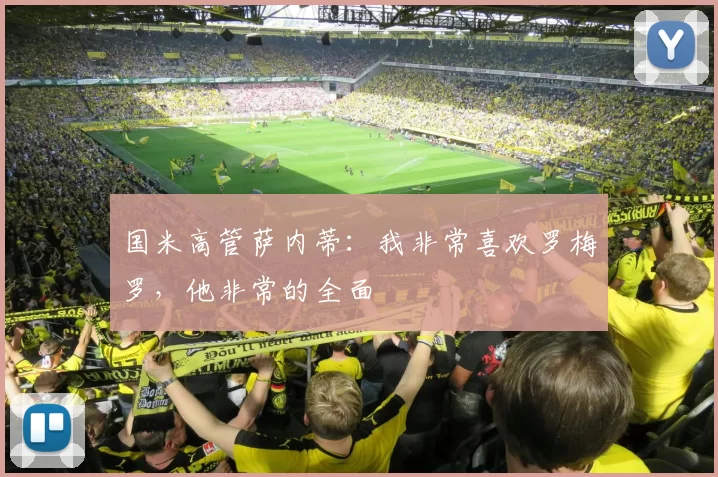 国米高管萨内蒂：我非常喜欢罗梅罗，他非常的全面