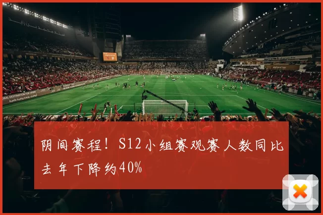 阴间赛程！S12小组赛观赛人数同比去年下降约40%