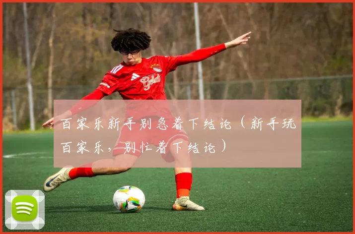 百家乐新手别急着下结论（新手玩百家乐，别忙着下结论）