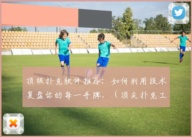 顶级扑克软件推荐：如何利用技术复盘你的每一手牌。（顶尖扑克工具指南：用科技复盘并解析你的每一手牌）