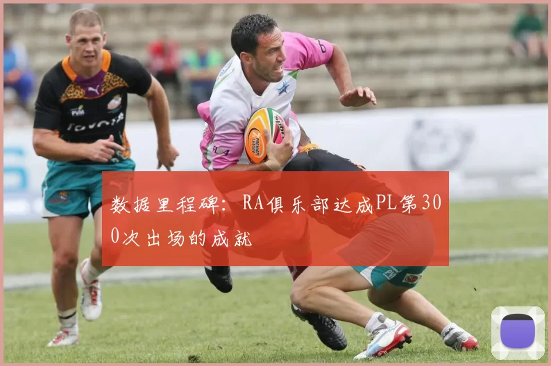 数据里程碑：RA俱乐部达成PL第300次出场的成就