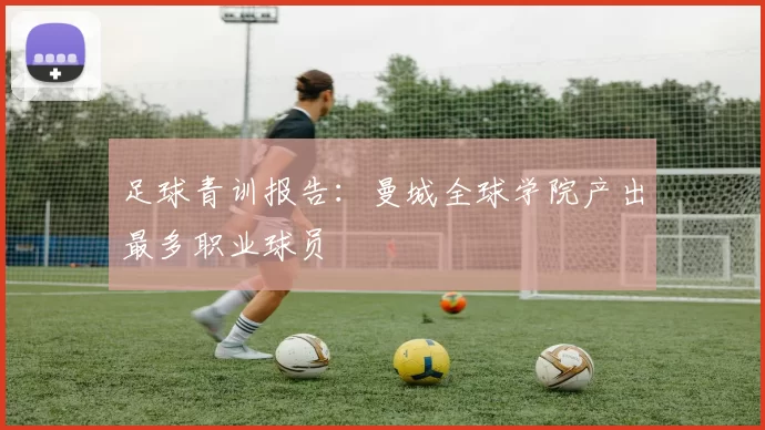 足球青训报告：曼城全球学院产出最多职业球员