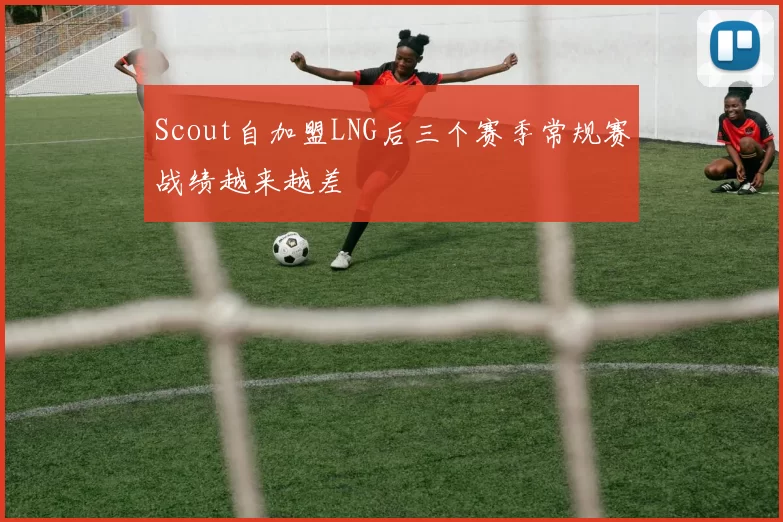 Scout自加盟LNG后三个赛季常规赛战绩越来越差