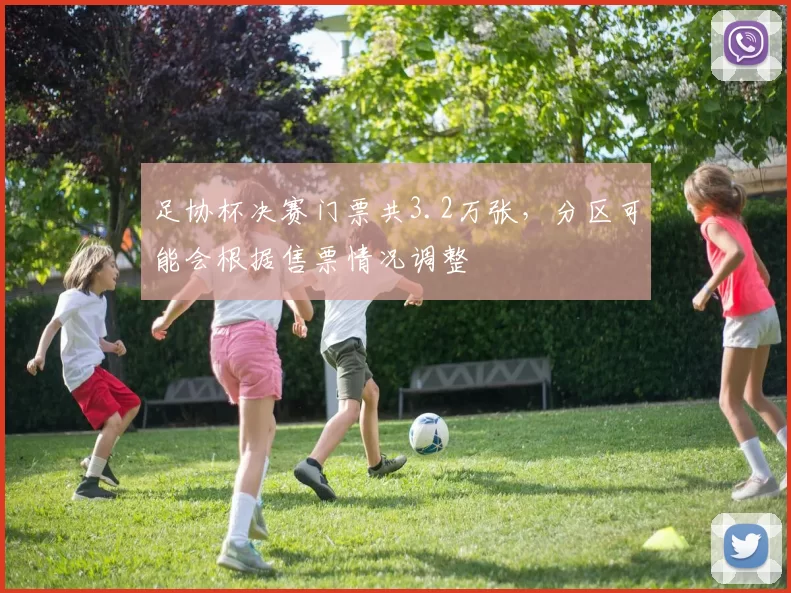 足协杯决赛门票共3.2万张，分区可能会根据售票情况调整