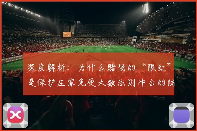 深度解析：为什么赌场的“限红”是保护庄家免受大数法则冲击的防线？（赌场为何要限红：庄家抵御大数法则冲击的关键机制）