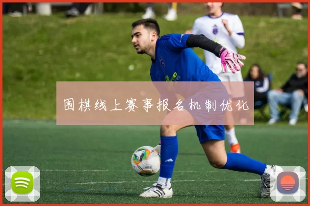 围棋线上赛事报名机制优化