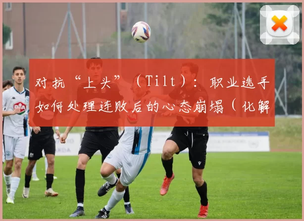 对抗“上头”（Tilt）：职业选手如何处理连败后的心态崩塌（化解“上头”（Tilt）：职业选手如何在连败后稳住心态）