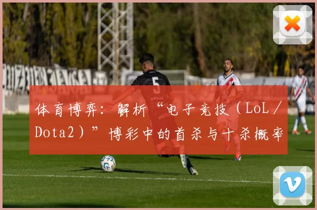 体育博弈：解析“电子竞技（LoL／Dota2）”博彩中的首杀与十杀概率。（电竞博彩透视：LoL／Dota2首杀与十杀概率解析）