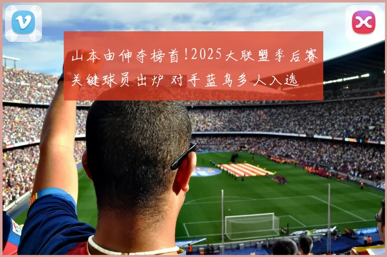 山本由伸夺榜首!2025大联盟季后赛关键球员出炉 对手蓝鸟多人入选