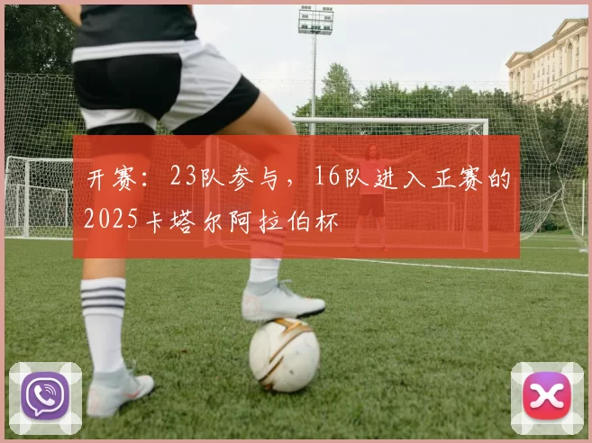 开赛：23队参与，16队进入正赛的2025卡塔尔阿拉伯杯