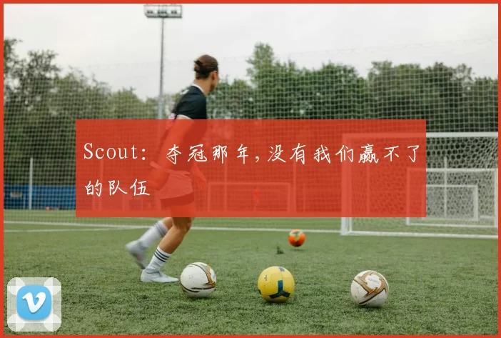 Scout：夺冠那年,没有我们赢不了的队伍