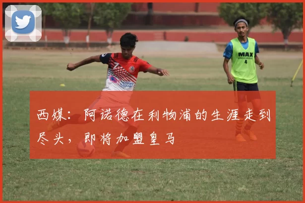 西媒：阿诺德在利物浦的生涯走到尽头，即将加盟皇马