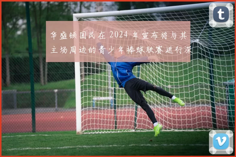 华盛顿国民在 2024 年宣布将与其主场周边的青少年棒球联赛进行深度联姻
