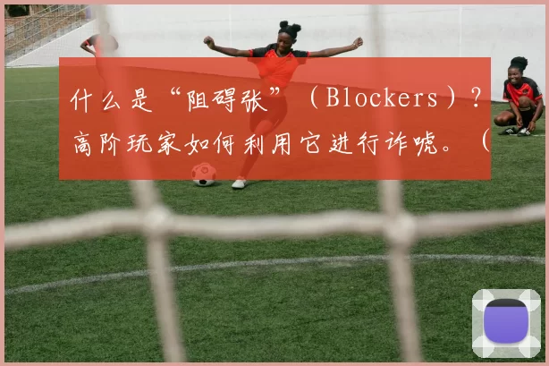 什么是“阻碍张”（Blockers）？高阶玩家如何利用它进行诈唬。（深入解析“阻碍张”：高手如何借此实施诈唬）